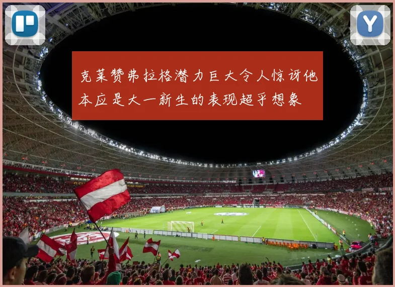 克莱赞弗拉格潜力巨大令人惊讶他本应是大一新生的表现超乎想象