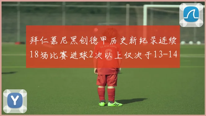拜仁慕尼黑创德甲历史新纪录连续18场比赛进球2次以上仅次于13-14赛季