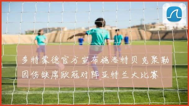 多特蒙德官方宣布施洛特贝克聚勒因伤缺席欧冠对阵亚特兰大比赛