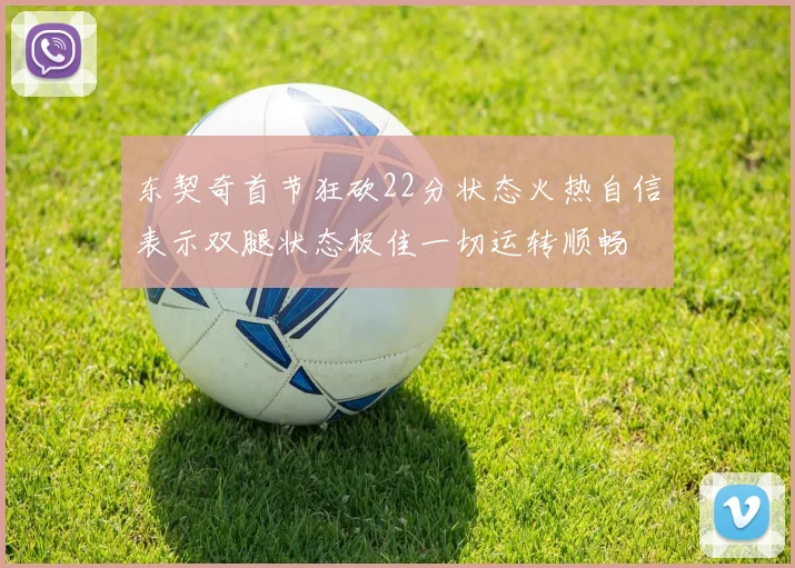 东契奇首节狂砍22分状态火热自信表示双腿状态极佳一切运转顺畅