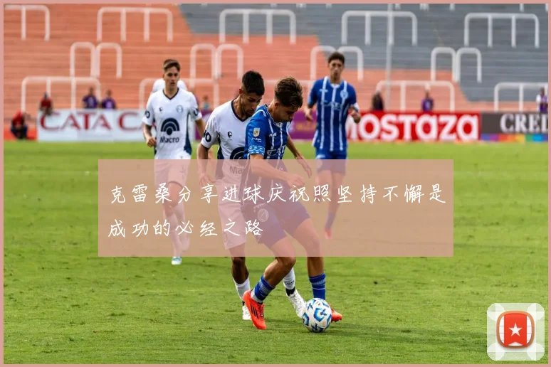 克雷桑分享进球庆祝照坚持不懈是成功的必经之路