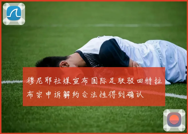 穆尼耶社媒宣布国际足联驳回特拉布宗申诉解约合法性得到确认