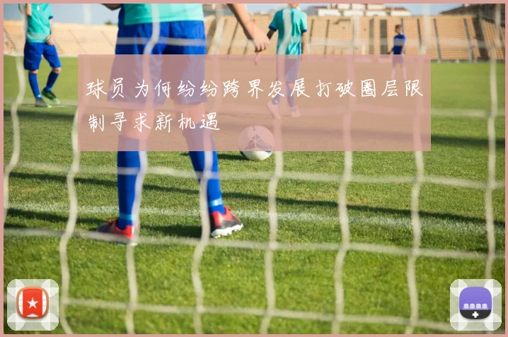 球员为何纷纷跨界发展打破圈层限制寻求新机遇