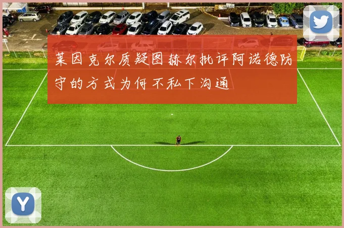 莱因克尔质疑图赫尔批评阿诺德防守的方式为何不私下沟通