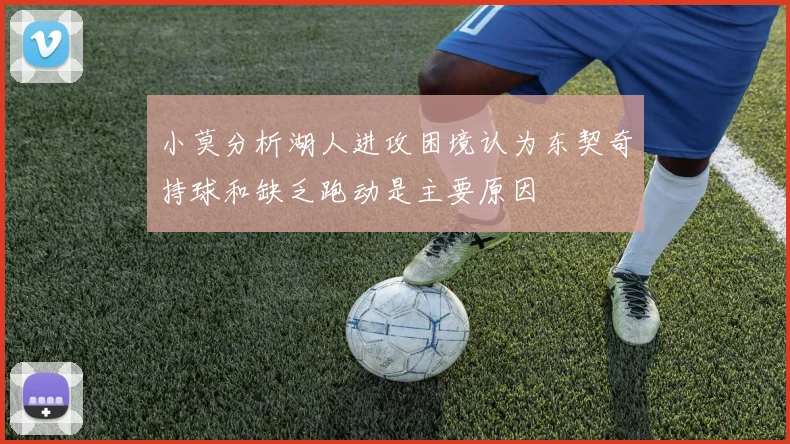 小莫分析湖人进攻困境认为东契奇持球和缺乏跑动是主要原因