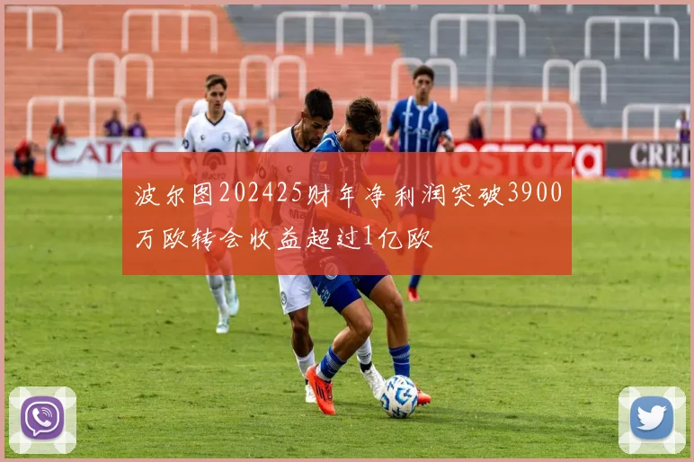 波尔图202425财年净利润突破3900万欧转会收益超过1亿欧