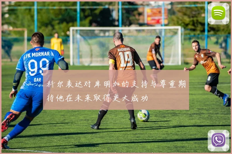 科尔表达对库明加的支持与尊重期待他在未来取得更大成功