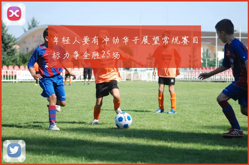 年轻人要有冲劲华子展望常规赛目标力争全胜25场