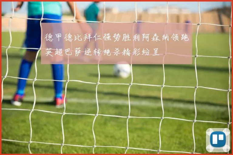 德甲德比拜仁强势胜利阿森纳领跑英超巴萨逆转绝杀精彩纷呈