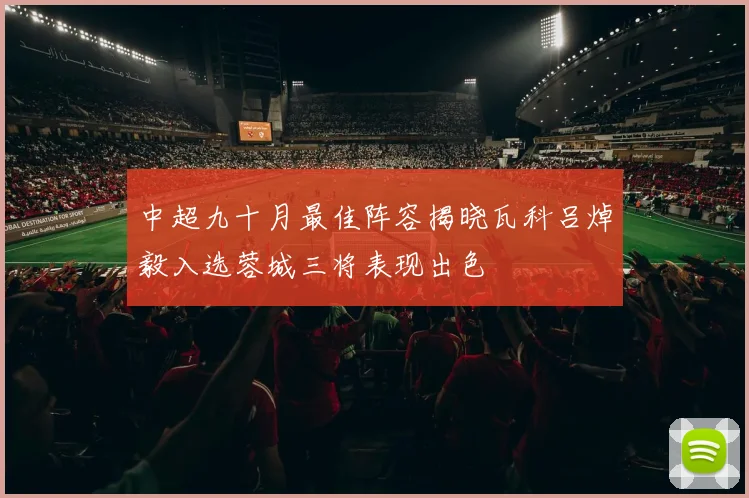 中超九十月最佳阵容揭晓瓦科吕焯毅入选蓉城三将表现出色