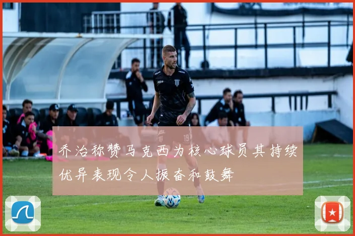 乔治称赞马克西为核心球员其持续优异表现令人振奋和鼓舞